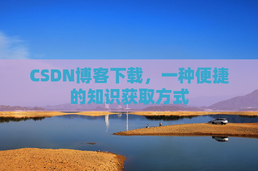 CSDN博客下载,一种便捷的知识获取方式